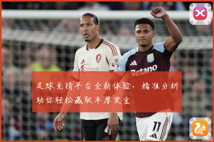 足球竞猜平台全新体验，精准分析助你轻松赢取丰厚奖金