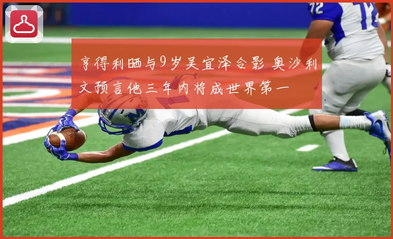 亨得利晒与9岁吴宜泽合影 奥沙利文预言他三年内将成世界第一