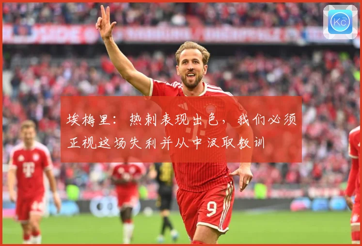 埃梅里：热刺表现出色，我们必须正视这场失利并从中汲取教训
