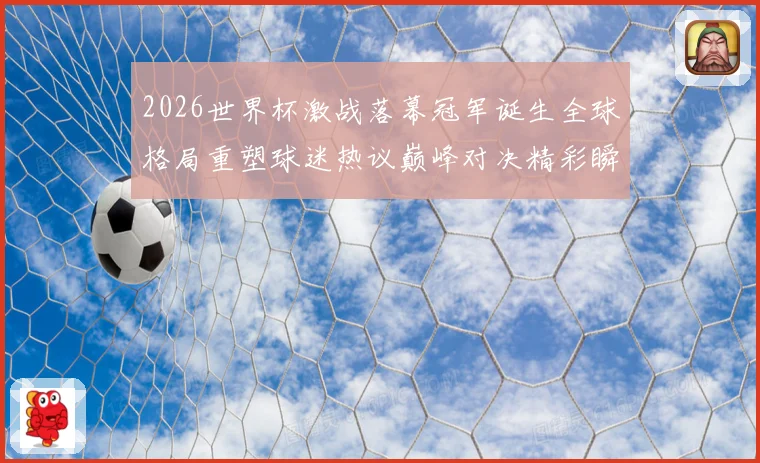 2026世界杯激战落幕冠军诞生全球格局重塑球迷热议巅峰对决精彩瞬间回顾