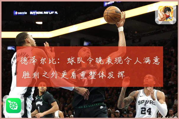 德泽尔比：球队今晚表现令人满意 胜利之外更看重整体发挥