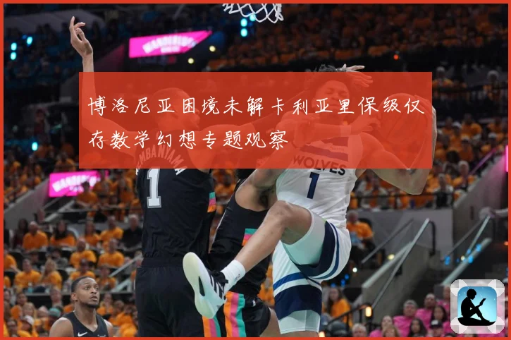 博洛尼亚困境未解卡利亚里保级仅存数学幻想专题观察