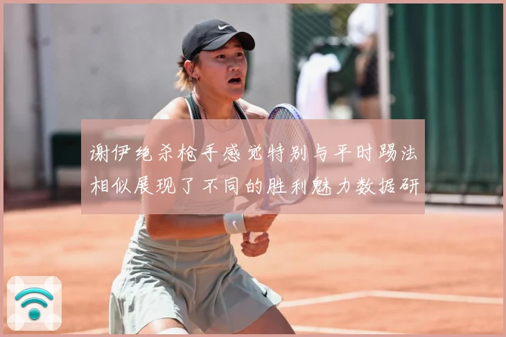 谢伊绝杀枪手感觉特别与平时踢法相似展现了不同的胜利魅力数据研判