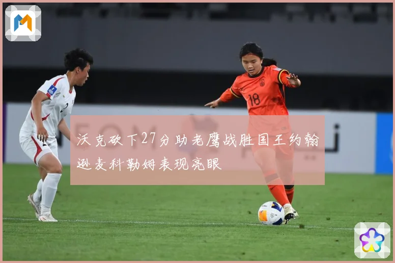 沃克砍下27分助老鹰战胜国王约翰逊麦科勒姆表现亮眼