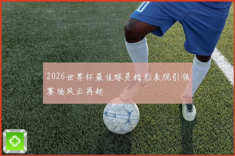 2026世界杯最佳球员精彩表现引领赛场风云再起
