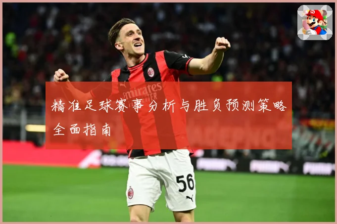 精准足球赛事分析与胜负预测策略全面指南