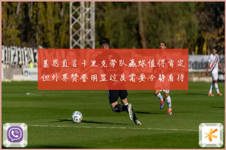基恩直言卡里克带队赢球值得肯定但外界赞誉明显过度需要冷静看待