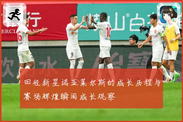 田径新星诺亚莱尔斯的成长历程与赛场辉煌瞬间成长观察