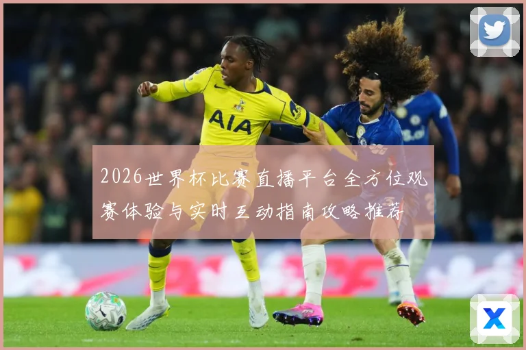 2026世界杯比赛直播平台全方位观赛体验与实时互动指南攻略推荐