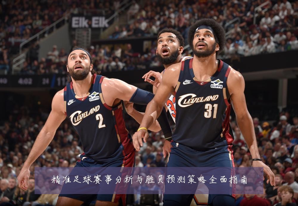 精准足球赛事分析与胜负预测策略全面指南