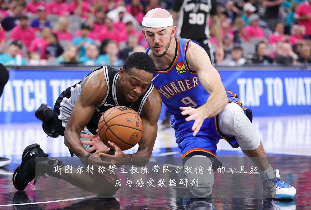 斯图尔特称赞主教练带队击败枪手的非凡经历与感受数据研判