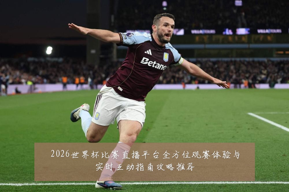 2026世界杯比赛直播平台全方位观赛体验与实时互动指南攻略推荐